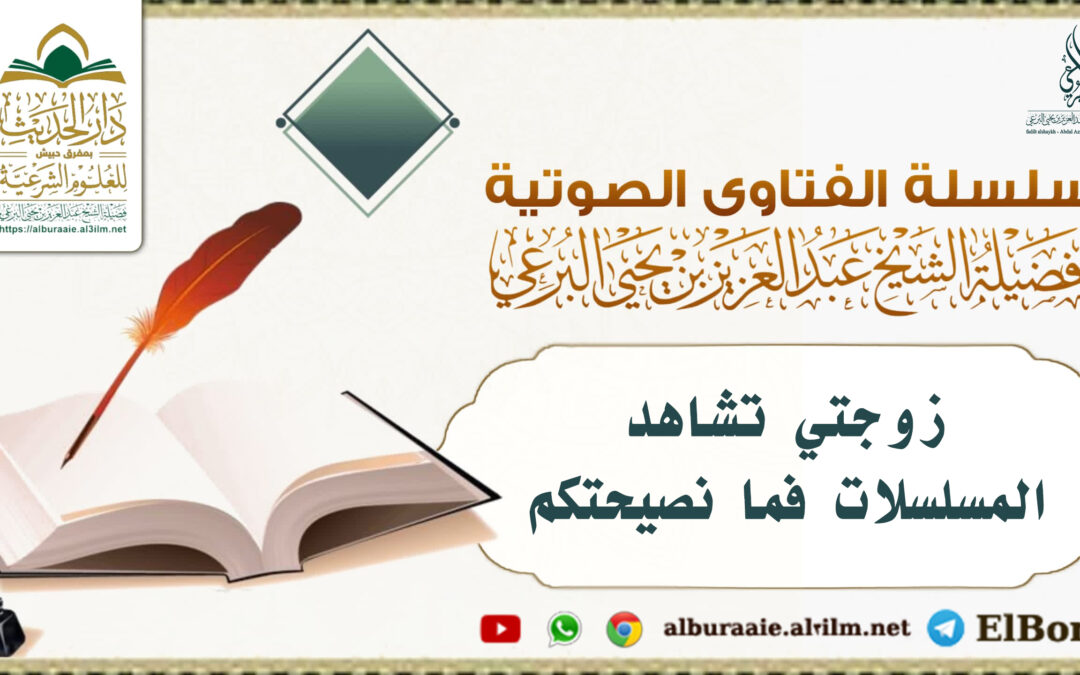 زوجتي تشاهد المسلسلات فما نصيحتكم ؟ لفضيلة الشيخ عبد العزيز البرعي