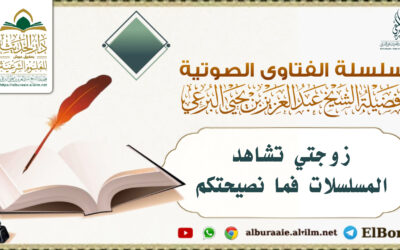 زوجتي تشاهد المسلسلات فما نصيحتكم ؟ لفضيلة الشيخ عبد العزيز البرعي