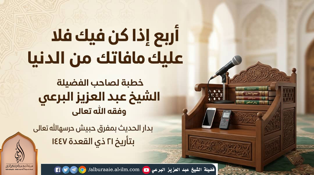 أربع إذا كن فيك فلا عليك ما فاتك من الدنيا | خطبة فضيلة الشيخ عبد العزيز بن يحيى البرعي حفظه الله تعالى 21 ذو القعدة 1447 هجري ألقيت بدار الحديث بمفرق حبيش حرسها الله