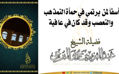 أسفاً لمن يرتمي في حمأة التمذهب والتعصب وقد كان في عافية الشيخ عبد العزيز بن يحيى البرعي