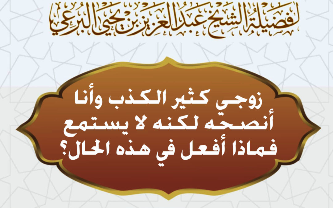 زوجي كثير الكذب وأنا أنصحه لكنه لا يستمع فماذا أفعل في هذه الحال؟