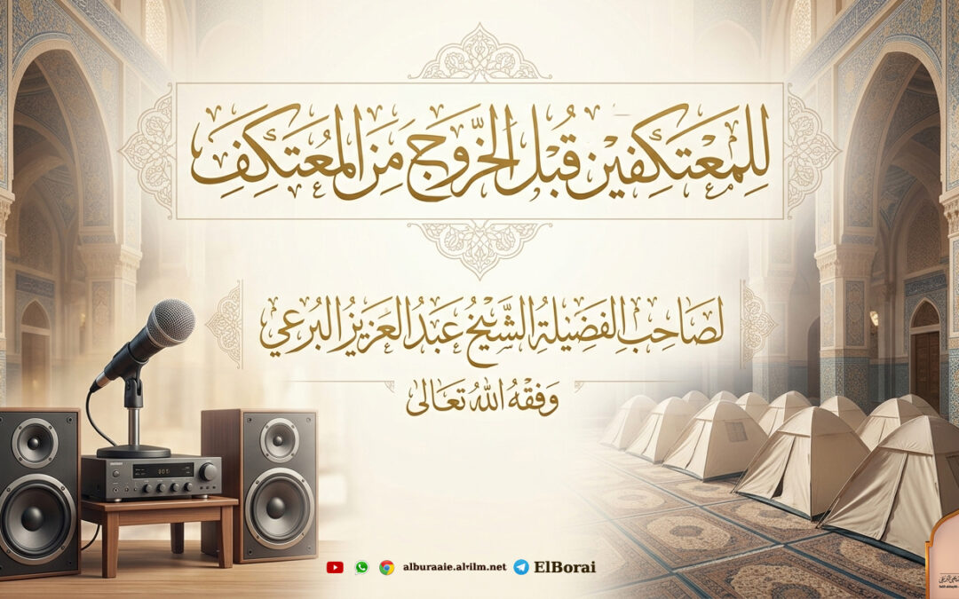 للمعتكفين قبل الخروج. 29-7-1447 لصاحب الفضيلة الشيخ عبد العزيز البرعي وفقه الله تعالى