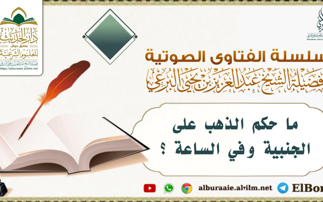 ما حكم الذهب على الجنبية وفي الساعة ؟ 2.4.1447 لفضيلة الشيخ عبد العزيز البرعي وفقه الله تعالى