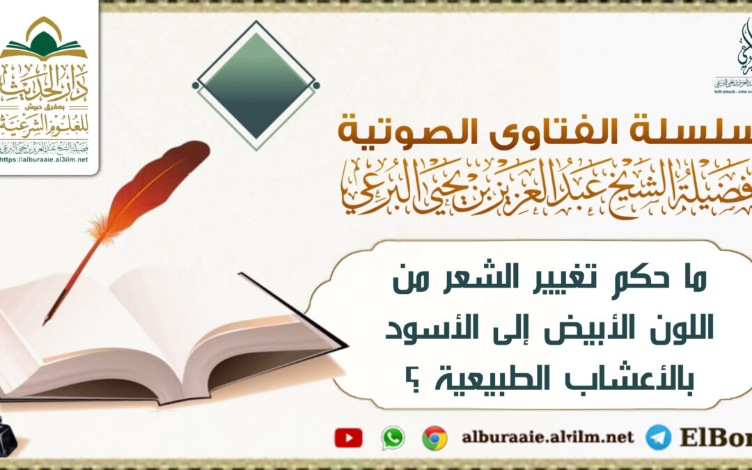 ما حكم تغيير الشعر من اللون الأبيض إلى الأسود بالأعشاب الطبيعية ؟ 2.4.1447