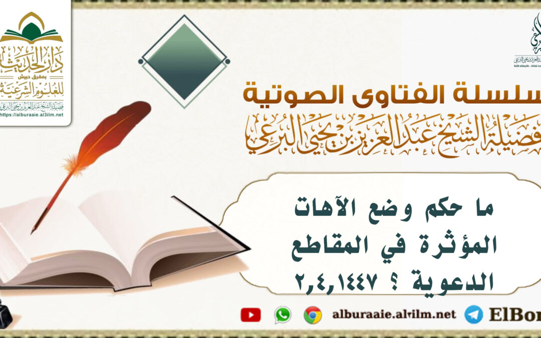 ما حكم وضع الآهات المؤثرة في المقاطع الدعوية ؟ 2.4.1447 لفضيلة الشيخ البرعي