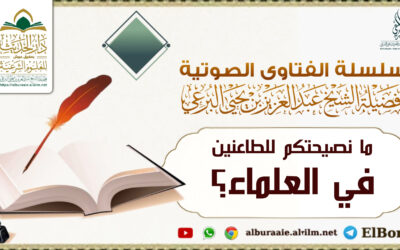 ما نصيحتكم للطاعنين في العلماء؟ لفضيلة الشيخ عبد العزيز البرعي وفقه الله تعالى