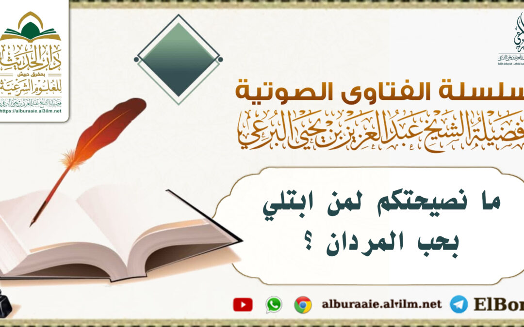 ما نصيحتكم لمن ابتلي بحب المردان ؟ لفضيلة الشيخ عبد العزيز البرعي وفقه الله تعالى