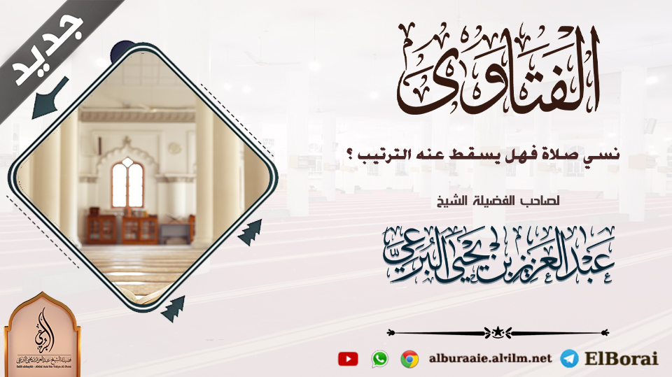 نسي صلاة فهل يسقط عنه الترتيب ؟ لفضيلة الشيخ عبد العزيز البرعي وفقه الله تعالى