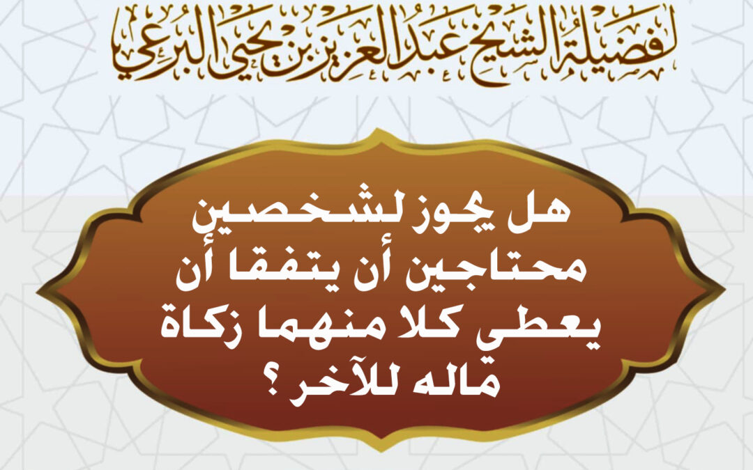 هل يجوز لشخصين محتاجين أن يتفقا أن يعطي كلا منهما زكاة ماله للآخر ؟ لفضيلة الشيخ عبد العزيز البرعي
