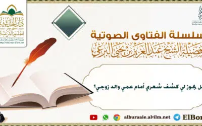 هل يجوز لي كشف شعري أمام عمي والد زوجي؟ لفضيلة الشيخ عبد العزيز البرعي
